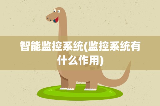 智能监控系统(监控系统有什么作用)