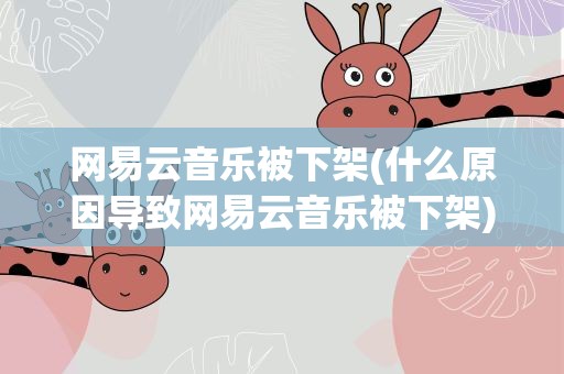 网易云音乐被下架(什么原因导致网易云音乐被下架)