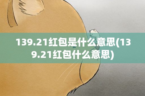 139.21红包是什么意思(139.21红包什么意思)