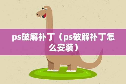 ps破解补丁（ps破解补丁怎么安装）