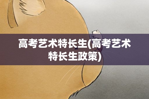 高考艺术特长生(高考艺术特长生政策)