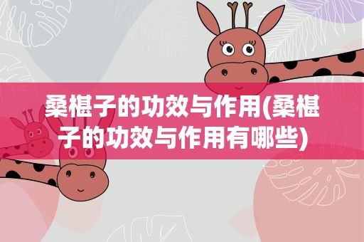 桑椹子的功效与作用(桑椹子的功效与作用有哪些)
