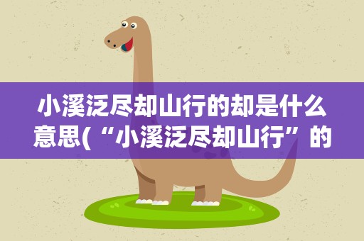 小溪泛尽却山行的却是什么意思(“小溪泛尽却山行”的“却”是什么意思)