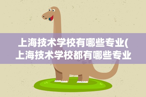 上海技术学校有哪些专业(上海技术学校都有哪些专业)