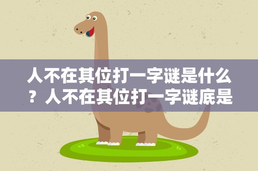 人不在其位打一字谜是什么？人不在其位打一字谜底是什么