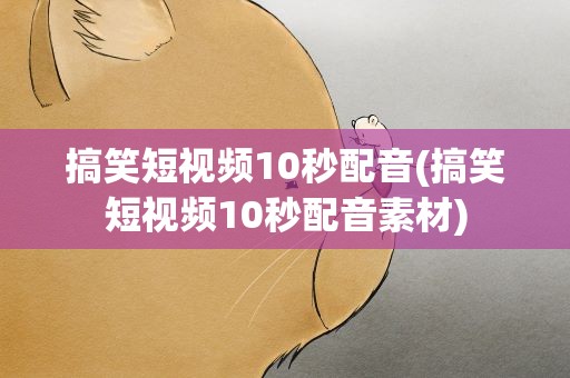 搞笑短视频10秒配音(搞笑短视频10秒配音素材)