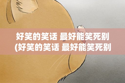 好笑的笑话 最好能笑死别(好笑的笑话 最好能笑死别人)