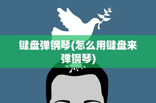 键盘弹钢琴(怎么用键盘来弹钢琴)