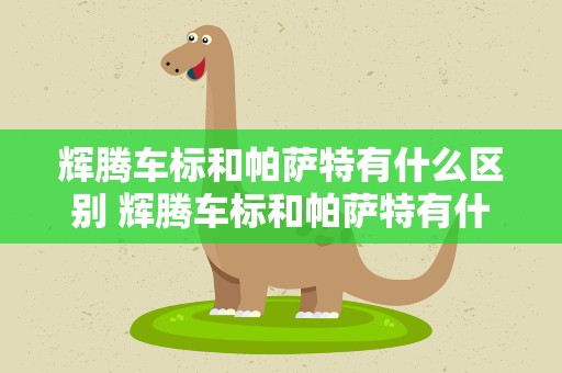辉腾车标和帕萨特有什么区别 辉腾车标和帕萨特有什么区别呢