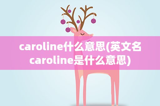 caroline什么意思(英文名caroline是什么意思)