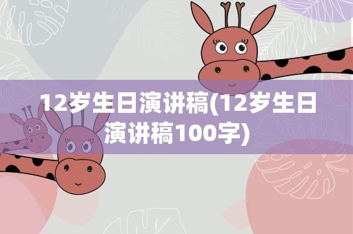 12岁生日演讲稿(12岁生日演讲稿100字)