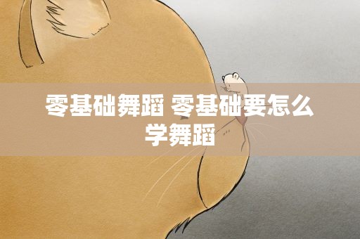 零基础舞蹈 零基础要怎么学舞蹈