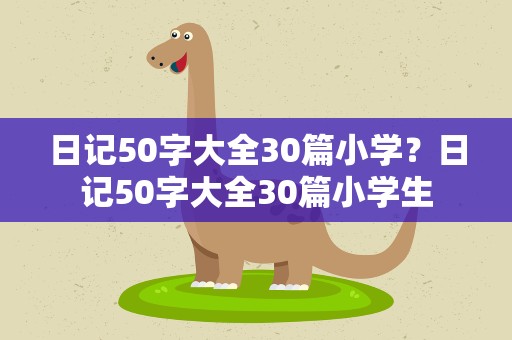 日记50字大全30篇小学？日记50字大全30篇小学生