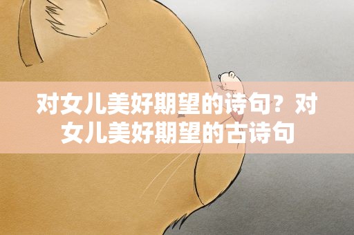 对女儿美好期望的诗句？对女儿美好期望的古诗句