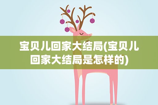 宝贝儿回家大结局(宝贝儿回家大结局是怎样的)