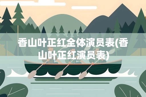香山叶正红全体演员表(香山叶正红演员表)