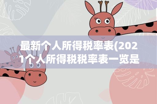 最新个人所得税率表(2021个人所得税税率表一览是什么)