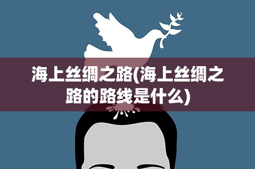 海上丝绸之路(海上丝绸之路的路线是什么)