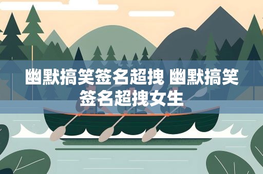 幽默搞笑签名超拽 幽默搞笑签名超拽女生