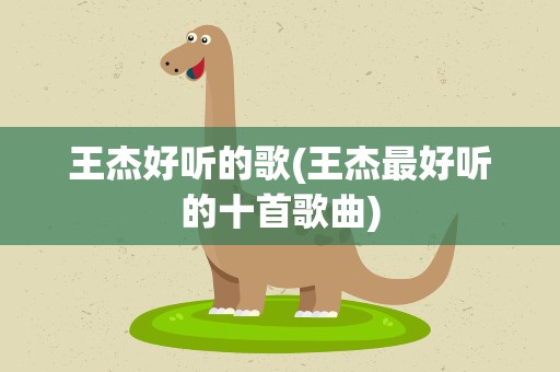 王杰好听的歌(王杰最好听的十首歌曲)