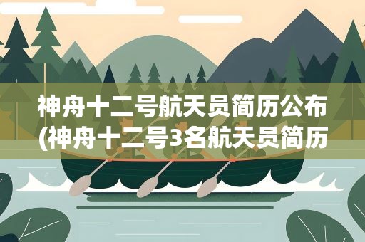 神舟十二号航天员简历公布(神舟十二号3名航天员简历公布)