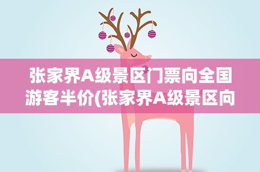 张家界A级景区门票向全国游客半价(张家界A级景区向全国游客半价8月27日张家界部分景区恢复开放)
