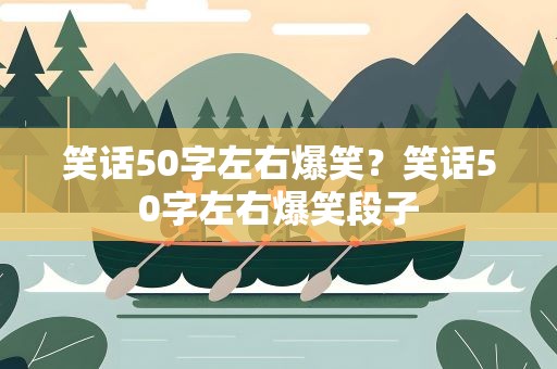 笑话50字左右爆笑？笑话50字左右爆笑段子