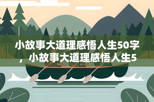 小故事大道理感悟人生50字，小故事大道理感悟人生50字内