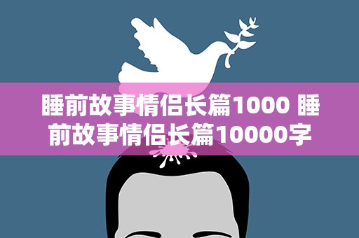 睡前故事情侣长篇1000 睡前故事情侣长篇10000字