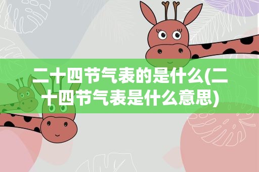 二十四节气表的是什么(二十四节气表是什么意思)