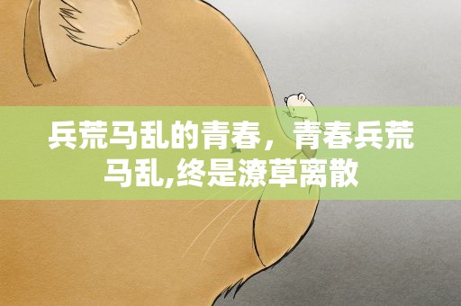 兵荒马乱的青春，青春兵荒马乱,终是潦草离散