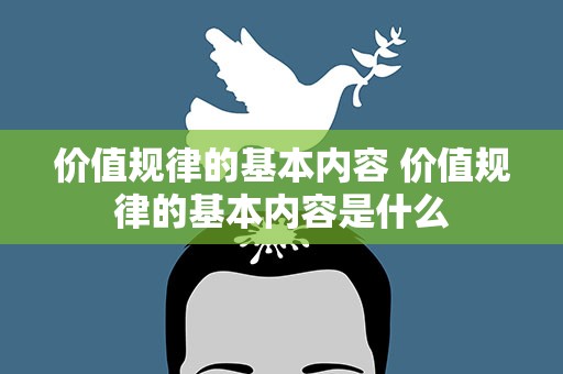 价值规律的基本内容 价值规律的基本内容是什么