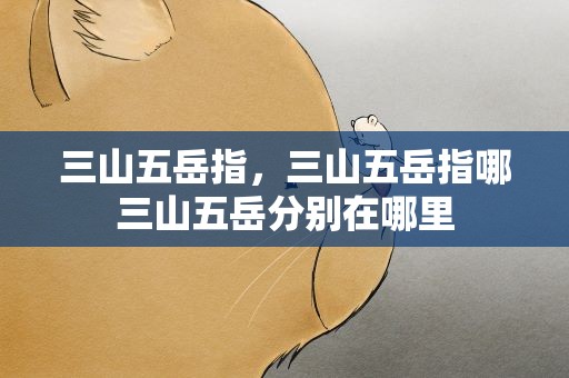 三山五岳指，三山五岳指哪三山五岳分别在哪里