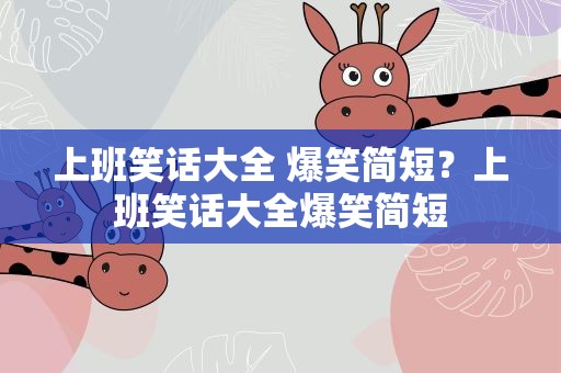 上班笑话大全 爆笑简短？上班笑话大全爆笑简短