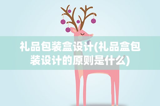 礼品包装盒设计(礼品盒包装设计的原则是什么)