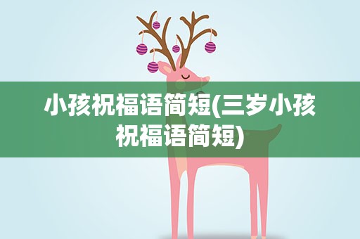 小孩祝福语简短(三岁小孩祝福语简短)