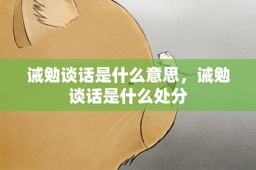 诫勉谈话是什么意思，诫勉谈话是什么处分