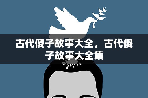 古代傻子故事大全，古代傻子故事大全集