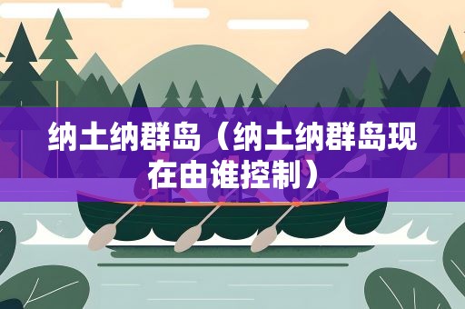 纳土纳群岛（纳土纳群岛现在由谁控制）