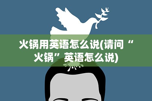 火锅用英语怎么说(请问“火锅”英语怎么说)