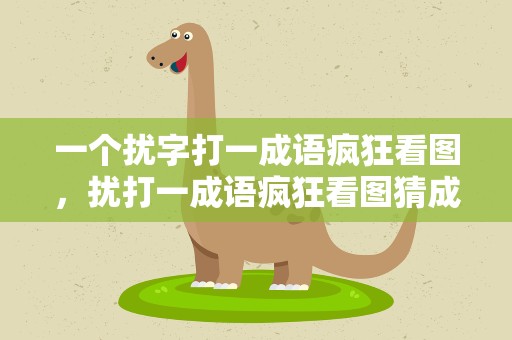 一个扰字打一成语疯狂看图，扰打一成语疯狂看图猜成语
