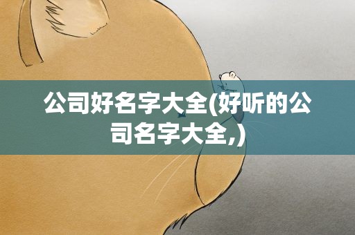 公司好名字大全(好听的公司名字大全,)