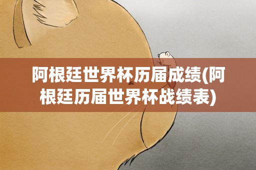 阿根廷世界杯历届成绩(阿根廷历届世界杯战绩表)