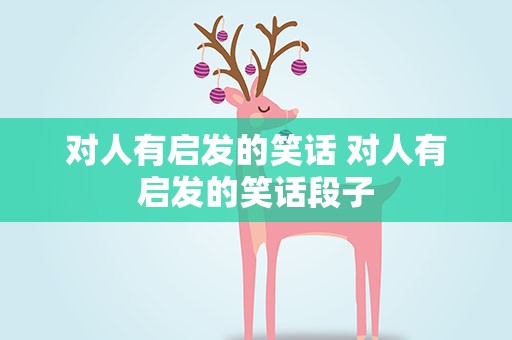 对人有启发的笑话 对人有启发的笑话段子