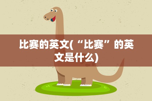 比赛的英文(“比赛”的英文是什么)