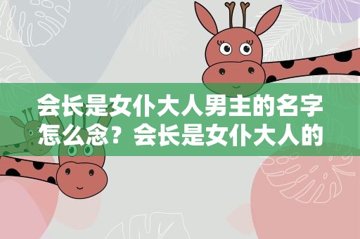 会长是女仆大人男主的名字怎么念？会长是女仆大人的男主是什么身份