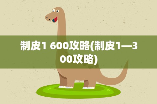 制皮1 600攻略(制皮1—300攻略)