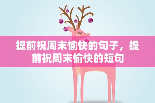 提前祝周末愉快的句子，提前祝周末愉快的短句