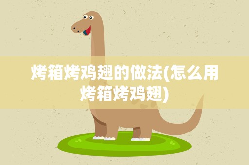 烤箱烤鸡翅的做法(怎么用烤箱烤鸡翅)
