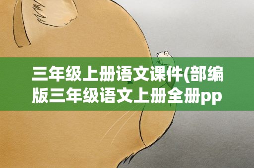 三年级上册语文课件(部编版三年级语文上册全册ppt课件合集(共751张))
